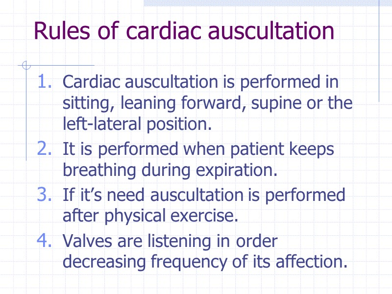 Rules of cardiac auscultation Cardiac auscultation is performed in sitting, leaning forward, supine or